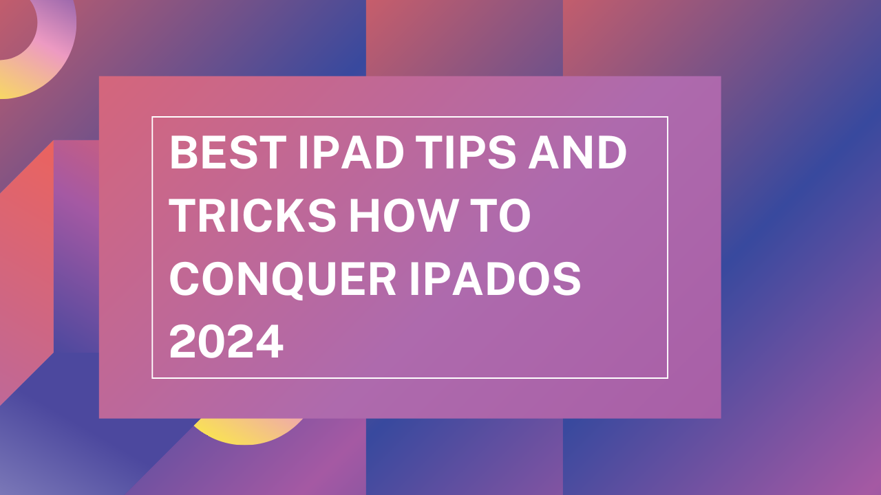 Best iPad Tips and Tricks How to Conquer iPadOS 2024