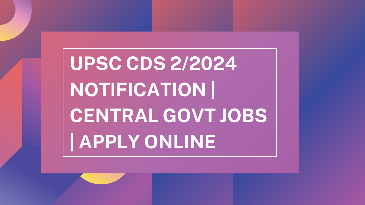 UPSC CDS 22024 Notification Central Govt Jobs Apply Online