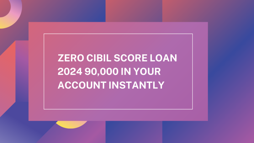 Zero Cibil Score Loan 2024 90,000 in your account instantly